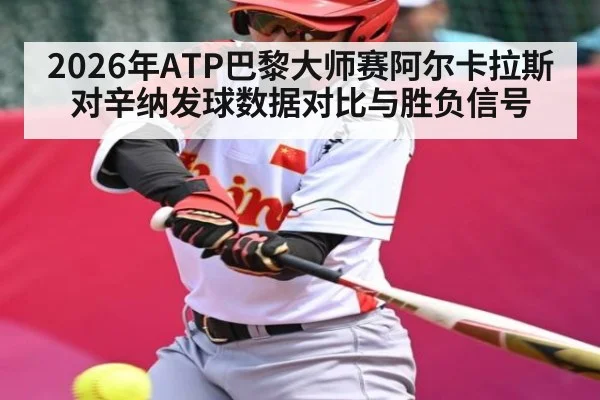 2026年ATP巴黎大师赛阿尔卡拉斯对辛纳发球数据对比与胜负信号